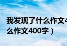 我发现了什么作文400字六年级（我发现了什么作文400字）