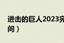 进击的巨人2023完结篇（进击的巨人更新时间）