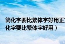 简化字要比繁体字好用正方简化字不如繁体字好用反方（简化字要比繁体字好用）