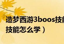 造梦西游3boos技能怎么放（造梦西游3boss技能怎么学）