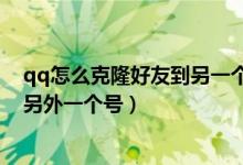 qq怎么克隆好友到另一个号里手机版（qq怎么克隆好友到另外一个号）