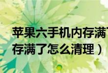 苹果六手机内存满了怎么清理（苹果6手机内存满了怎么清理）