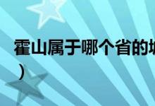 霍山属于哪个省的城市（霍山在哪个省哪个市）