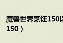 魔兽世界烹饪150以后去哪学（魔兽世界烹饪150）