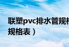 联塑pvc排水管规格表价格（联塑pvc排水管规格表）