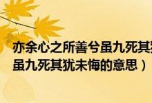 亦余心之所善兮虽九死其犹未悔什么意思（亦余心之所善兮虽九死其犹未悔的意思）