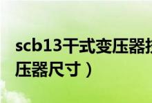 scb13干式变压器技术规格书（scb13干式变压器尺寸）