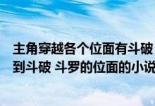 主角穿越各个位面有斗破（有没有穿越很多位面其中有穿越到斗破 斗罗的位面的小说）