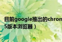 目前google推出的chrome浏览器的内核是?（内核为谷歌55版本浏览器）