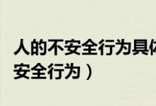 人的不安全行为具体表现形式有哪些（人的不安全行为）