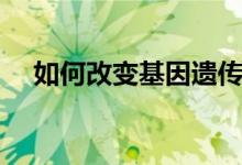 如何改变基因遗传（可遗传变异有哪些）