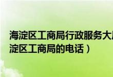 海淀区工商局行政服务大厅地址电话（请问谁知道北京市海淀区工商局的电话）