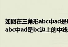 如图在三角形abc中ad是bc边上的中线求证（如图在三角形abc中ad是bc边上的中线）