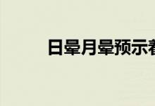 日晕月晕预示着什么（日晕月晕）