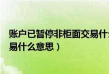 账户已暂停非柜面交易什么意思邮政（账户已暂停非柜面交易什么意思）