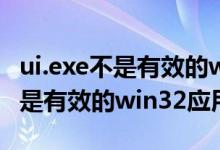 ui.exe不是有效的win32应用程序（itunes不是有效的win32应用程序）