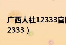 广西人社12333官网登录（广西人社网官网12333）