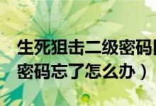 生死狙击二级密码旧密码忘了（生死狙击2级密码忘了怎么办）