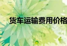 货车运输费用价格（货车运输费用计算）