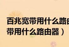 百兆宽带用什么路由器wifi会快一点（百兆宽带用什么路由器）