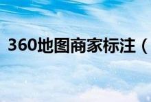 360地图商家标注（360地图怎么添加商户）