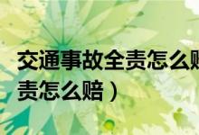 交通事故全责怎么赔偿对方费用（交通事故全责怎么赔）