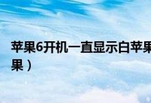 苹果6开机一直显示白苹果怎么办（苹果6开机一直显示白苹果）