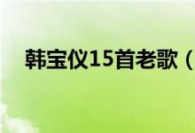 韩宝仪15首老歌（韩宝仪经典老歌专辑）