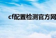 cf配置检测官方网站（cf配置检测官方）