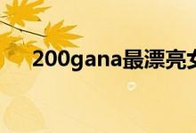 200gana最漂亮女主（200gana 873）