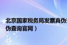 北京国家税务局发票真伪查询系统（北京市国家税务局票真伪查询官网）