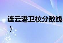 连云港卫校分数线2020（连云港卫校分数线）