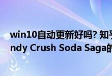 win10自动更新好吗? 知乎（win10是自动安装自动更新Candy Crush Soda Saga的吗）