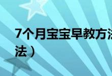 7个月宝宝早教方法视频（7个月宝宝早教方法）