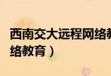 西南交大远程网络教育官网（西南交大远程网络教育）