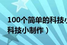 100个简单的科技小制作灯笼（100个简单的科技小制作）