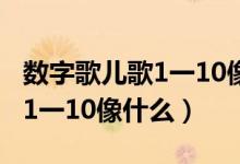 数字歌儿歌1一10像什么比喻句（数字歌儿歌1一10像什么）