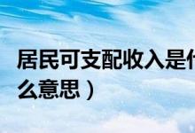 居民可支配收入是什么意思（可支配收入是什么意思）