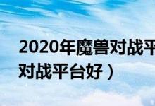 2020年魔兽对战平台哪个人多（玩魔兽哪个对战平台好）