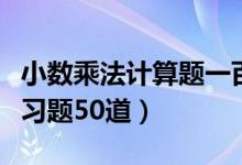 小数乘法计算题一百道题带答案（小数乘法练习题50道）