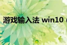 游戏输入法 win10（游戏拼音输入法win7）