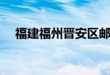 福建福州晋安区邮编（福州晋安区邮编）