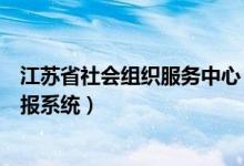 江苏省社会组织服务中心（江苏省社会组织登记管理网上填报系统）