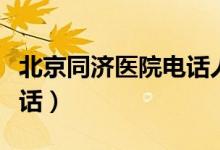 北京同济医院电话人工客服（北京同济医院电话）