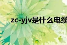 zc-yjv是什么电缆（zc yjv是什么电缆）