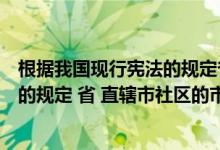 根据我国现行宪法的规定省直辖市设区的市（根据我国现行的规定 省 直辖市社区的市的人大代表由）