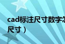 cad标注尺寸数字怎么改大小（cad怎么标注尺寸）