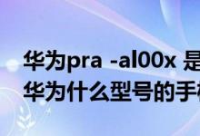 华为pra -al00x 是什么型号（PRA_AL00是华为什么型号的手机）