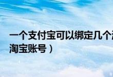 一个支付宝可以绑定几个淘宝号吗（一个支付宝能绑定几个淘宝账号）