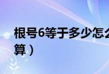 根号6等于多少怎么算（根号2等于多少怎么算）